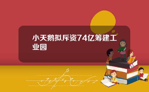 小天鹅拟斥资74亿筹建工业园