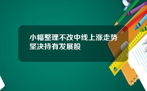 小幅整理不改中线上涨走势坚决持有发展股