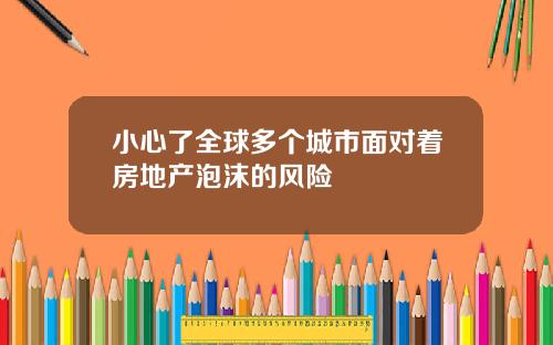 小心了全球多个城市面对着房地产泡沫的风险