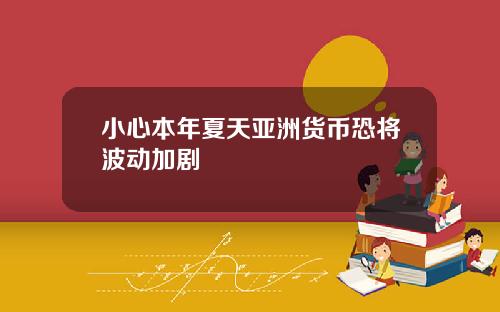 小心本年夏天亚洲货币恐将波动加剧