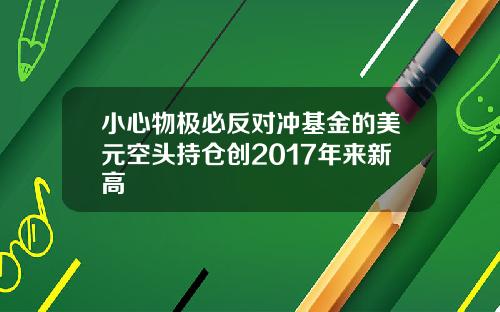 小心物极必反对冲基金的美元空头持仓创2017年来新高
