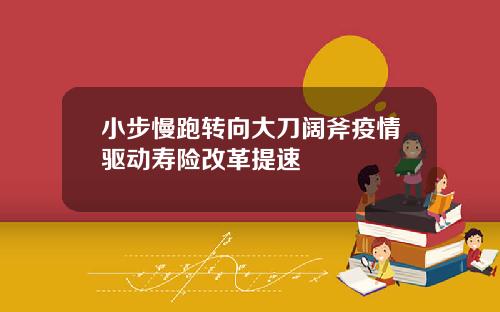 小步慢跑转向大刀阔斧疫情驱动寿险改革提速