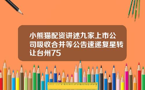 小熊猫配资讲述九家上市公司吸收合并等公告速递复星转让台州75