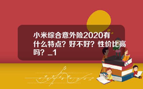 小米综合意外险2020有什么特点？好不好？性价比高吗？_1