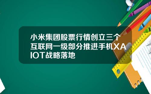 小米集团股票行情创立三个互联网一级部分推进手机XAIOT战略落地