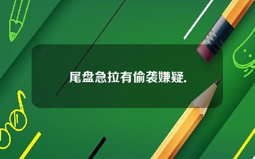 尾盘急拉有偷袭嫌疑.
