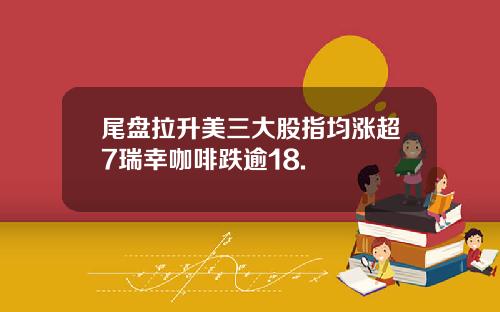 尾盘拉升美三大股指均涨超7瑞幸咖啡跌逾18.