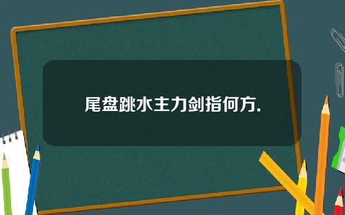 尾盘跳水主力剑指何方.