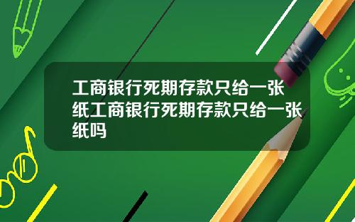 工商银行死期存款只给一张纸工商银行死期存款只给一张纸吗