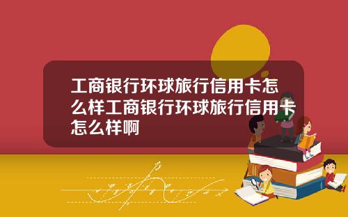 工商银行环球旅行信用卡怎么样工商银行环球旅行信用卡怎么样啊