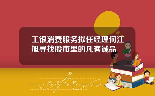 工银消费服务拟任经理何江旭寻找股市里的凡客诚品