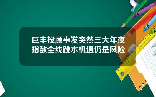 巨丰投顾事发突然三大年夜指数全线跳水机遇仍是风险
