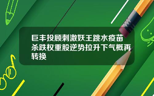 巨丰投顾刺激妖王跳水疫苗杀跌权重股逆势拉升下气概再转换