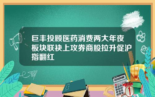 巨丰投顾医药消费两大年夜板块联袂上攻券商股拉升促沪指翻红