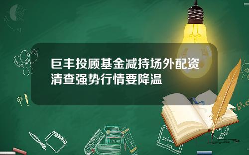 巨丰投顾基金减持场外配资清查强势行情要降温