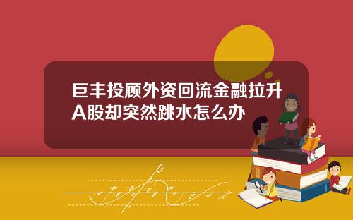 巨丰投顾外资回流金融拉升A股却突然跳水怎么办