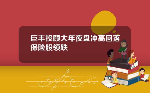 巨丰投顾大年夜盘冲高回落保险股领跌