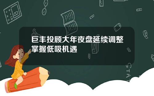 巨丰投顾大年夜盘延续调整掌握低吸机遇