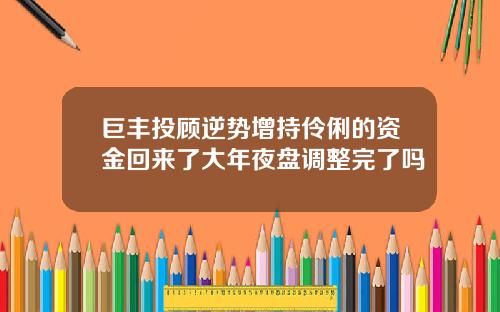 巨丰投顾逆势增持伶俐的资金回来了大年夜盘调整完了吗