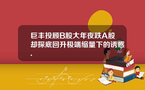 巨丰投顾B股大年夜跌A股却探底回升极端缩量下的诱惑.