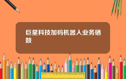 巨星科技加码机器人业务硒鼓