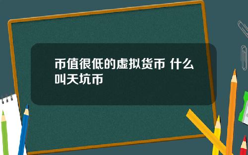 币值很低的虚拟货币 什么叫天坑币