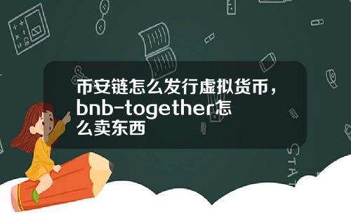 币安链怎么发行虚拟货币，bnb-together怎么卖东西