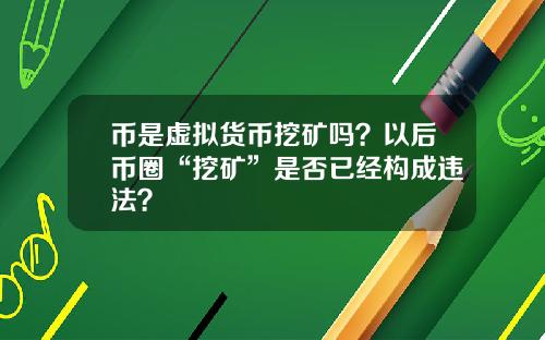 币是虚拟货币挖矿吗？以后币圈“挖矿”是否已经构成违法？