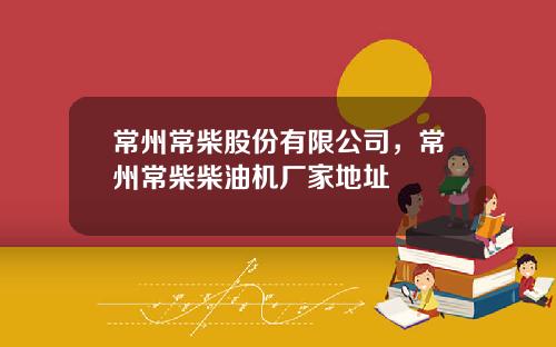 常州常柴股份有限公司，常州常柴柴油机厂家地址