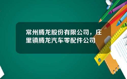 常州腾龙股份有限公司，庄里镇腾龙汽车零配件公司