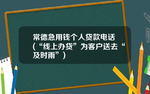常德急用钱个人贷款电话 (“线上办贷”为客户送去“及时雨”)