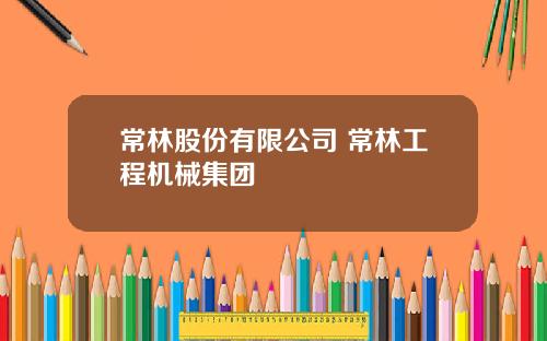 常林股份有限公司 常林工程机械集团