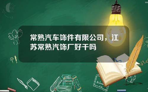 常熟汽车饰件有限公司，江苏常熟汽饰厂好干吗