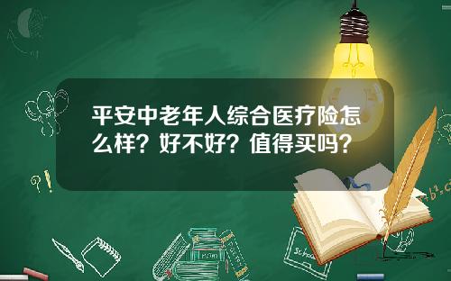 平安中老年人综合医疗险怎么样？好不好？值得买吗？