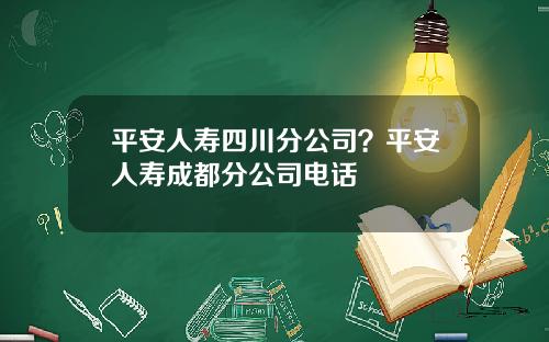 平安人寿四川分公司？平安人寿成都分公司电话