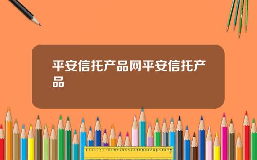 平安信托产品网平安信托产品