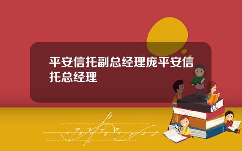 平安信托副总经理庞平安信托总经理