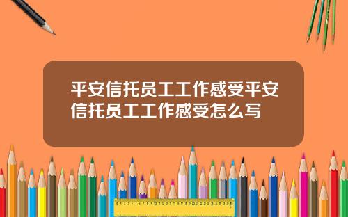 平安信托员工工作感受平安信托员工工作感受怎么写