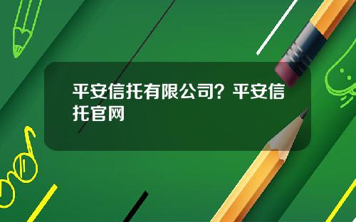 平安信托有限公司？平安信托官网
