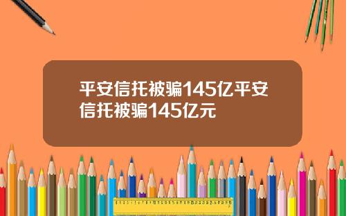 平安信托被骗145亿平安信托被骗145亿元