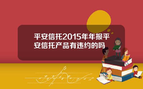 平安信托2015年年报平安信托产品有违约的吗