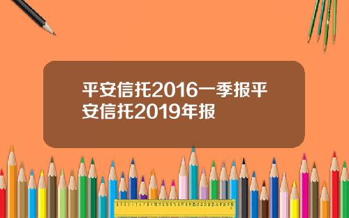 平安信托2016一季报平安信托2019年报