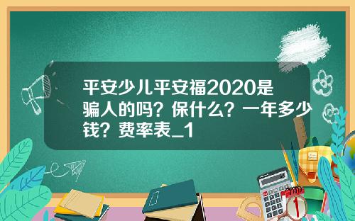 平安少儿平安福2020是骗人的吗？保什么？一年多少钱？费率表_1