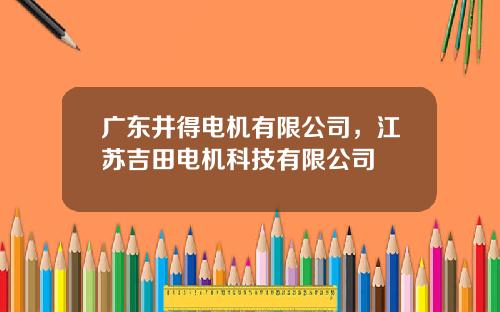 广东井得电机有限公司，江苏吉田电机科技有限公司