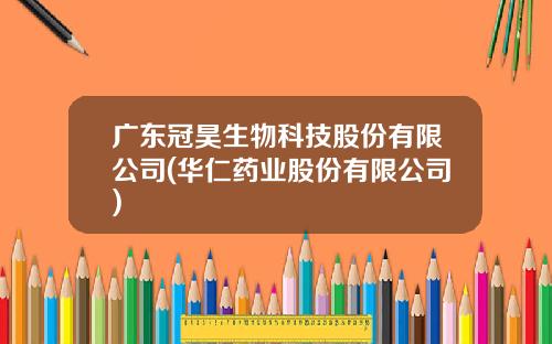 广东冠昊生物科技股份有限公司(华仁药业股份有限公司)