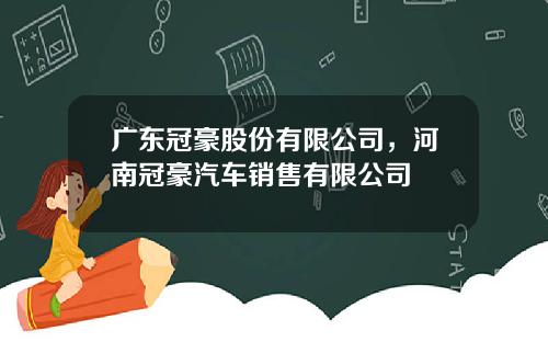 广东冠豪股份有限公司，河南冠豪汽车销售有限公司