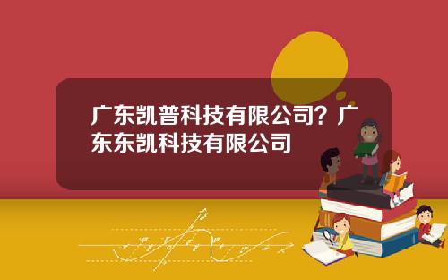 广东凯普科技有限公司？广东东凯科技有限公司