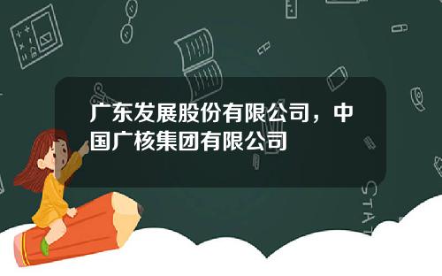 广东发展股份有限公司，中国广核集团有限公司