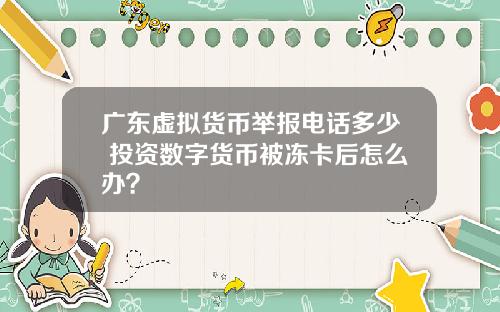 广东虚拟货币举报电话多少 投资数字货币被冻卡后怎么办？