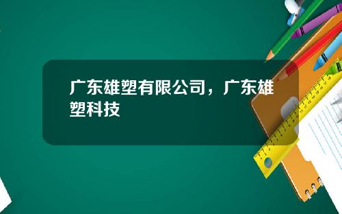 广东雄塑有限公司，广东雄塑科技
